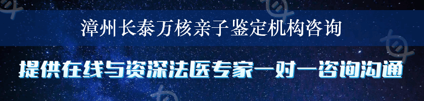 漳州长泰万核亲子鉴定机构咨询